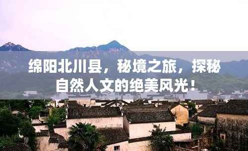 绵阳北川县,秘境之旅,探秘自然人文的绝美风光!