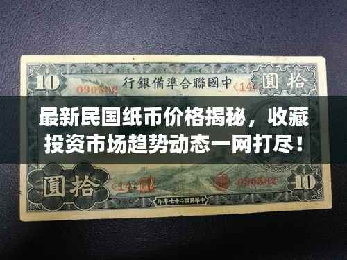 最新民国纸币价格揭秘,收藏投资市场趋势动态一网打尽!