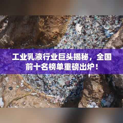 工业乳液行业巨头揭秘,全国前十名榜单重磅出炉!