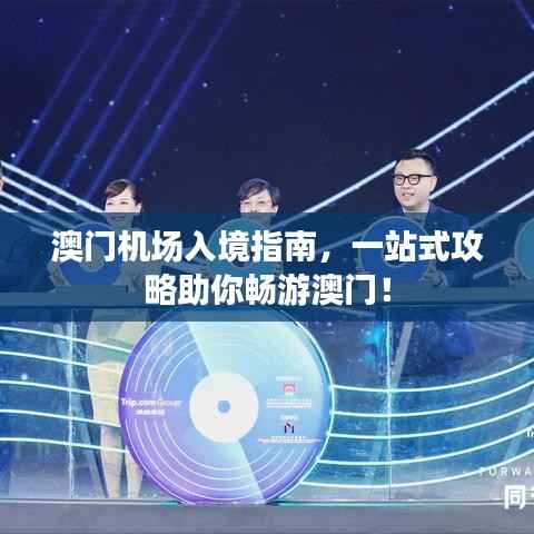 澳门机场入境指南,一站式攻略助你畅游澳门!