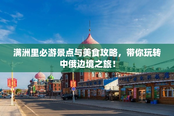 满洲里必游景点与美食攻略,带你玩转中俄边境之旅!