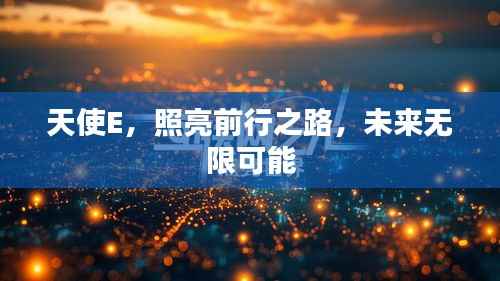 天使E,照亮前行之路,未来无限可能