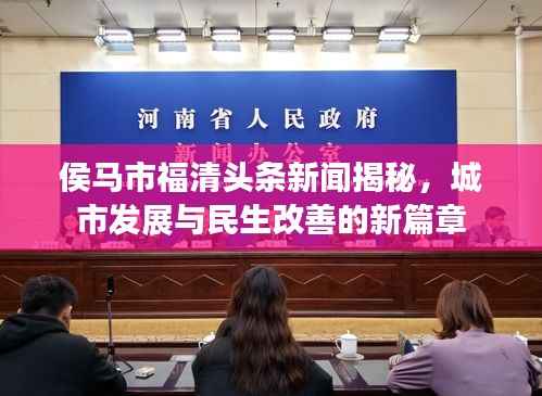 侯马市福清头条新闻揭秘,城市发展与民生改善的新篇章
