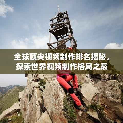 全球顶尖视频制作排名揭秘,探索世界视频制作格局之巅