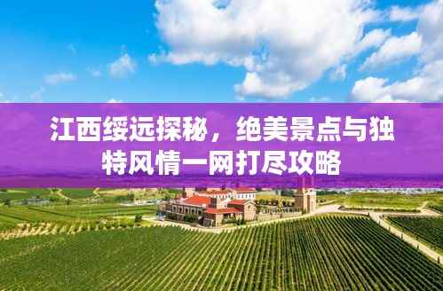 江西绥远探秘,绝美景点与独特风情一网打尽攻略