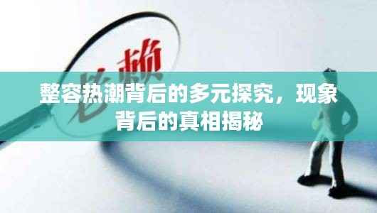 整容热潮背后的多元探究,现象背后的真相揭秘