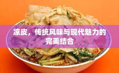 凉皮,传统风味与现代魅力的完美结合