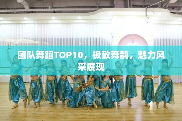 团队舞蹈TOP10,极致舞韵,魅力风采展现