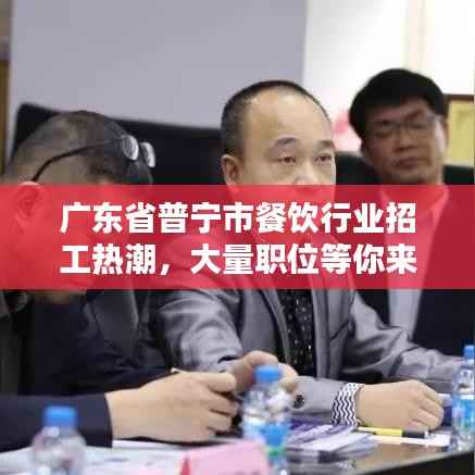 广东省普宁市餐饮行业招工热潮,大量职位等你来挑战!