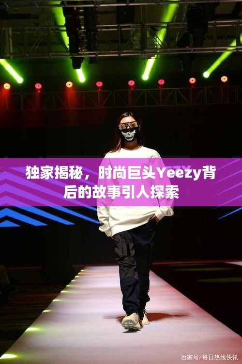 独家揭秘,时尚巨头Yeezy背后的故事引人探索