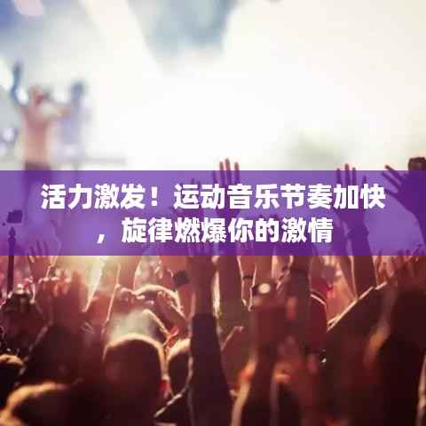 活力激发!运动音乐节奏加快,旋律燃爆你的激情