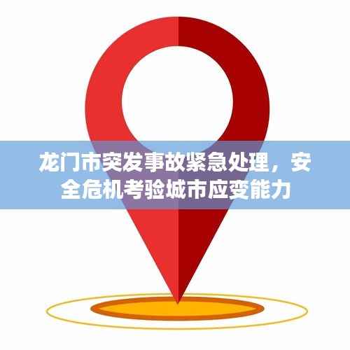 龙门市突发事故紧急处理,安全危机考验城市应变能力