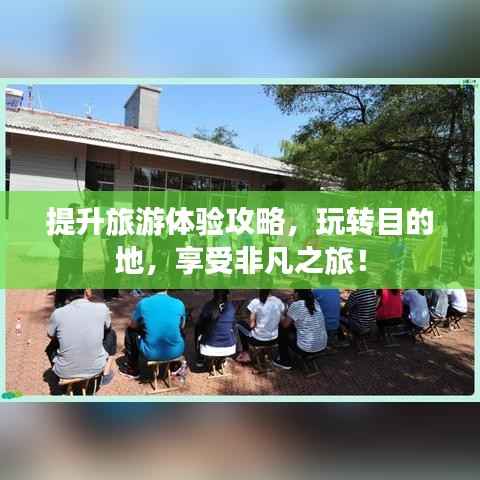 提升旅游体验攻略,玩转目的地,享受非凡之旅!