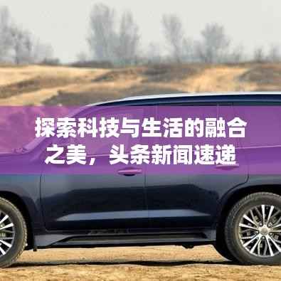 探索科技与生活的融合之美，头条新闻速递