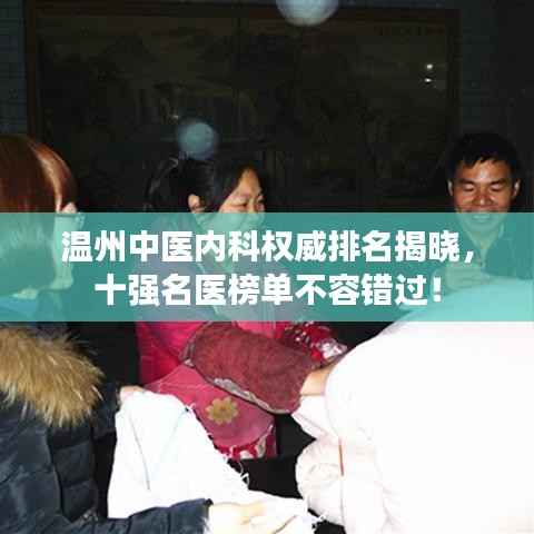 温州中医内科权威排名揭晓,十强名医榜单不容错过!