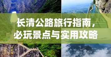 长清公路旅行指南,必玩景点与实用攻略全解析