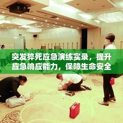 突发猝死应急演练实录,提升应急响应能力,保障生命安全
