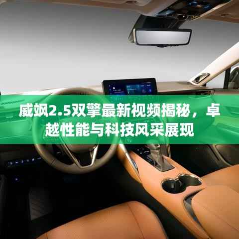 威飒2.5双擎最新视频揭秘,卓越性能与科技风采展现