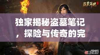 独家揭秘盗墓笔记,探险与传奇的完美交融